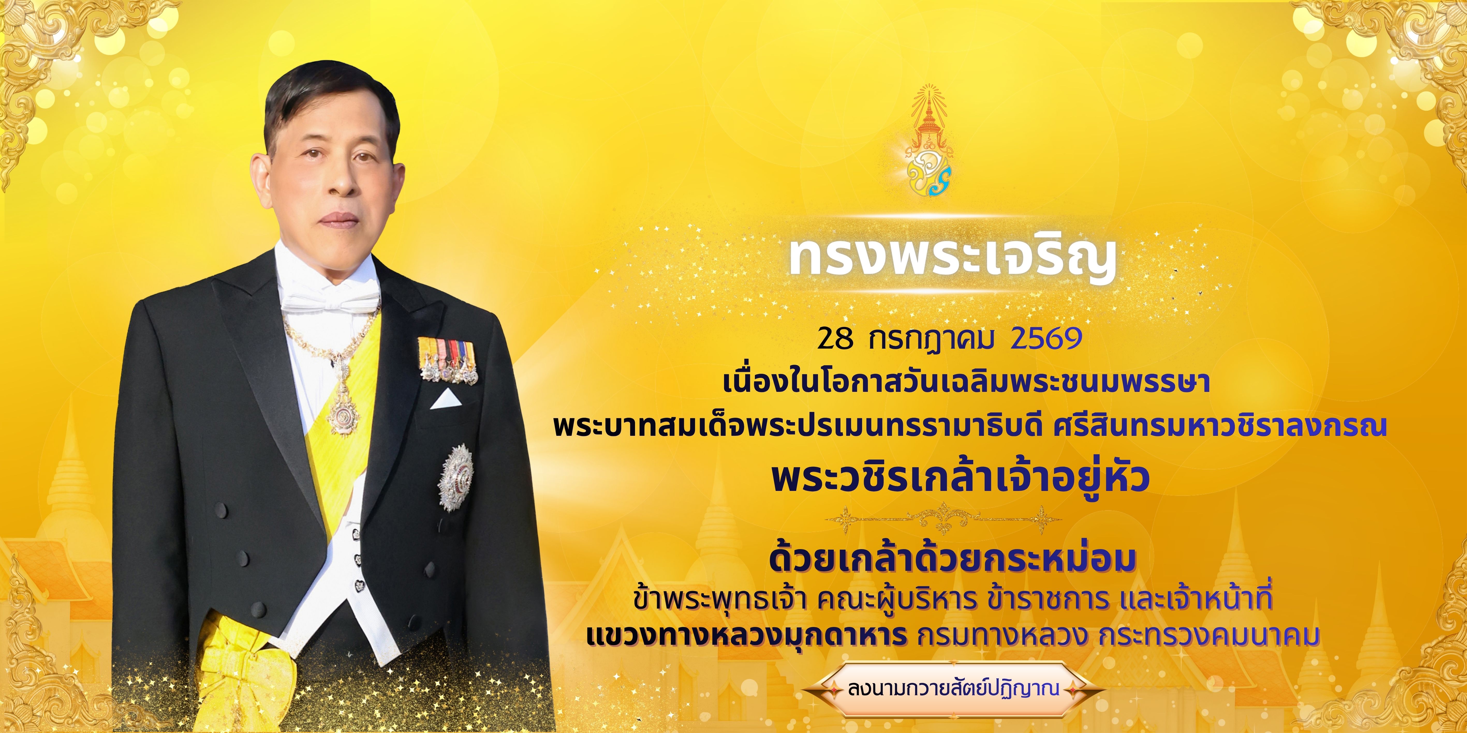 28 กรกฎาคม 2569 เนื่องในโอกาสวันเฉลิมพระชนมพรรษา  พระบาทสมเด็จพระปรเมนทรรามาธิบดี ศรีสินทรมหาวชิราลงกรณ พระวชิรเกล้าเจ้าอยู่ห